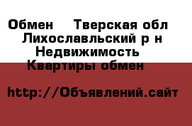 Обмен  - Тверская обл., Лихославльский р-н Недвижимость » Квартиры обмен   